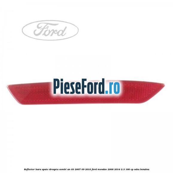 Reflector bara spate dreapta combi an 03/2007-09/2010 Ford Mondeo 2008-2014 2.3 160 cp SEBA benzina