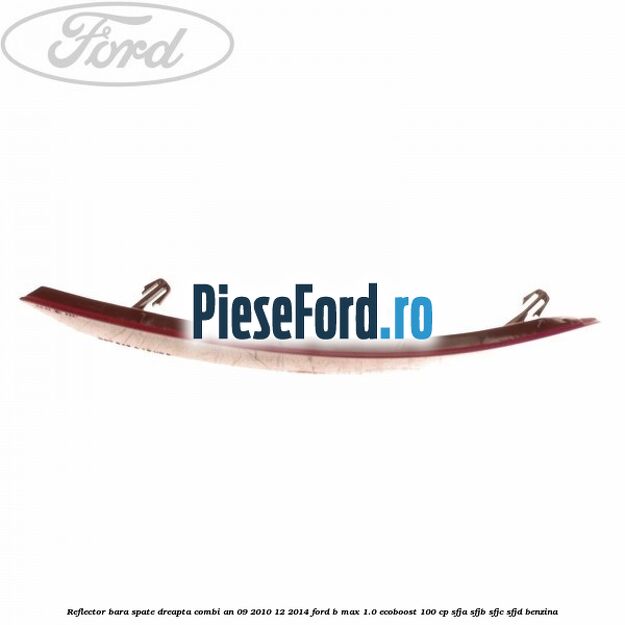 Reflector bara spate dreapta combi an 09/2010-12/2014 Ford B-Max 1.0 EcoBoost 100 cp SFJA, SFJB, SFJC, SFJD benzina