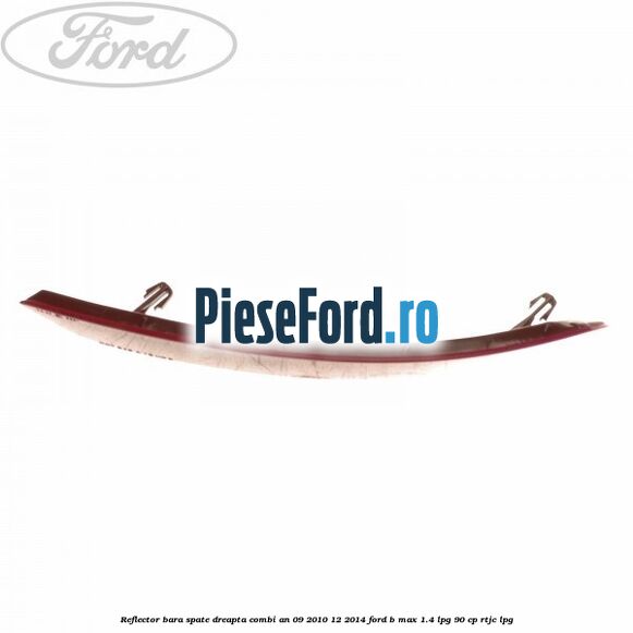 Reflector bara spate dreapta combi an 09/2010-12/2014 Ford B-Max 1.4 LPG 90 cp RTJC LPG