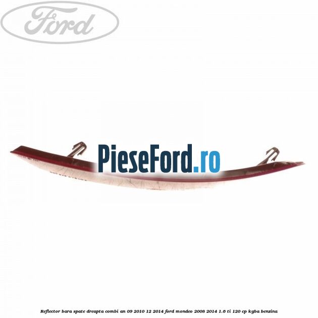 Reflector bara spate dreapta combi an 09/2010-12/2014 Ford Mondeo 2008-2014 1.6 Ti 120 cp Reflector bara spate dreapta combi an 09/2010-12/2014 Ford Mondeo 2008-2014 1.6 Ti 120 cp KGBA benzina