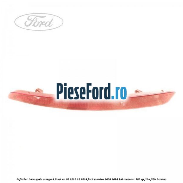 Reflector bara spate stanga 4/5 usi an 09/2010-12/2014 Ford Mondeo 2008-2014 1.6 EcoBoost 160 cp