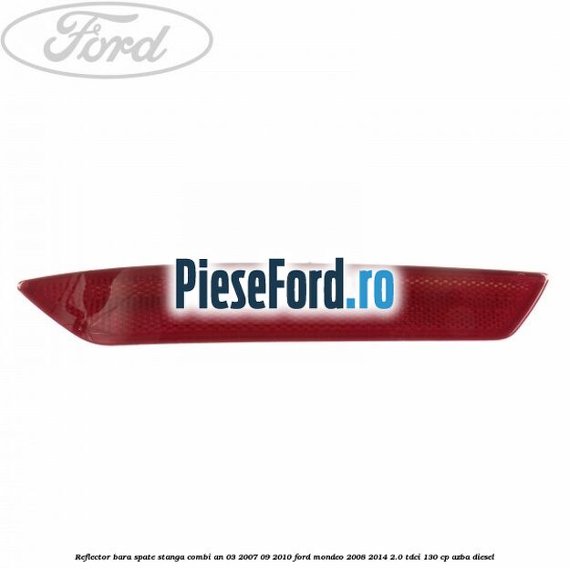 Reflector bara spate stanga combi an 03/2007-09/2010 Ford Mondeo 2008-2014 2.0 TDCi 130 cp Reflector bara spate stanga combi an 03/2007-09/2010 Ford Mondeo 2008-2014 2.0 TDCi 130 cp AZBA diesel