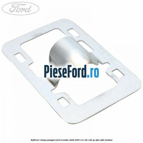 Reflector lampa pasageri Ford Mondeo 2000-2007 2.0 16V 146 cp Reflector lampa pasageri Ford Mondeo 2000-2007 2.0 16V 146 cp CJBA, CJBB benzina