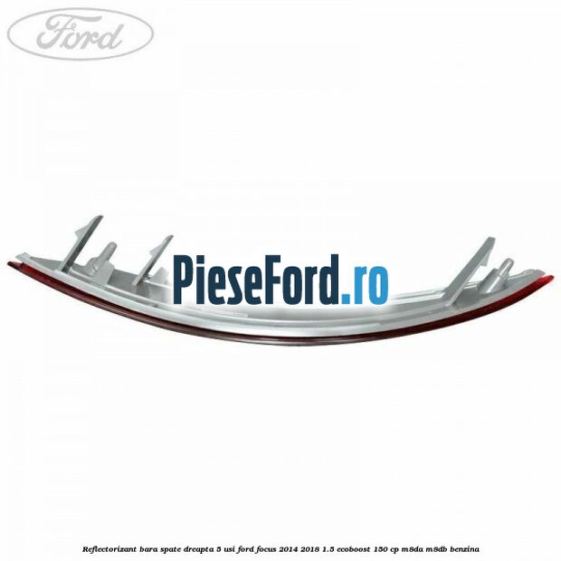 Reflectorizant bara spate dreapta 5 usi Ford Focus 2014-2018 1.5 EcoBoost 150 cp Reflectorizant bara spate dreapta 5 usi Ford Focus 2014-2018 1.5 EcoBoost 150 cp M8DA, M8DB benzina