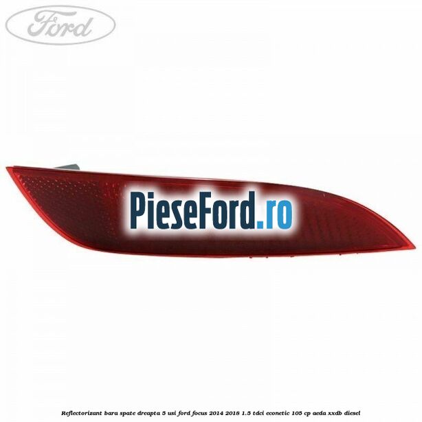 Reflectorizant bara spate dreapta 5 usi Ford Focus 2014-2018 1.5 TDCi ECOnetic 105 cp AEDA, XXDB diesel