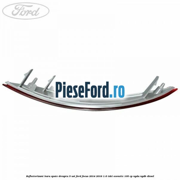 Reflectorizant bara spate dreapta 5 usi Ford Focus 2014-2018 1.6 TDCi ECOnetic 105 cp Reflectorizant bara spate dreapta 5 usi Ford Focus 2014-2018 1.6 TDCi ECOnetic 105 cp NGDA, NGDB diesel