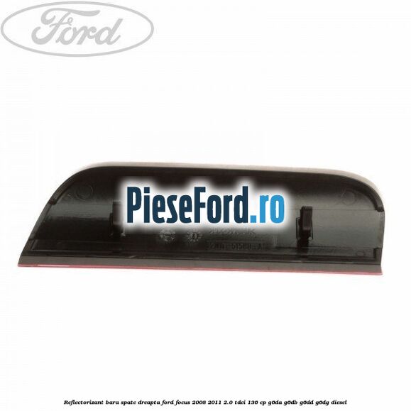 Reflectorizant bara spate dreapta Ford Focus 2008-2011 2.0 TDCi 136 cp Reflectorizant bara spate dreapta Ford Focus 2008-2011 2.0 TDCi 136 cp G6DA, G6DB, G6DD, G6DG diesel