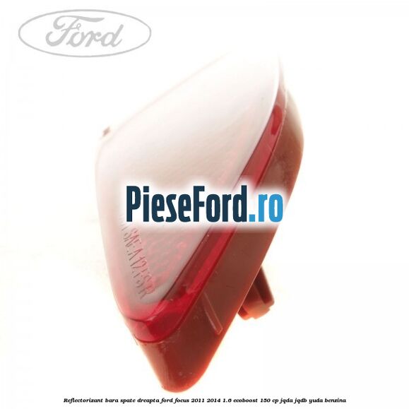 Reflectorizant bara spate dreapta Ford Focus 2011-2014 1.6 EcoBoost 150 cp JQDA, JQDB, YUDA benzina