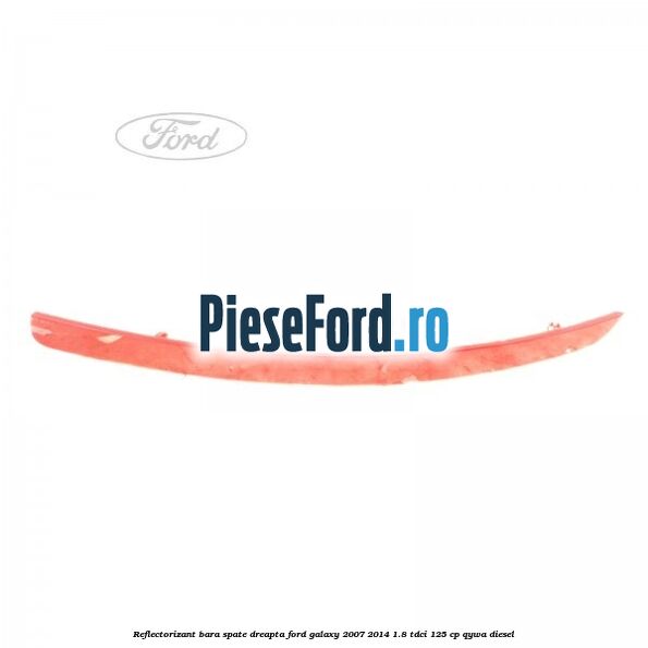 Reflectorizant bara spate dreapta Ford Galaxy 2007-2014 1.8 TDCi 125 cp QYWA diesel