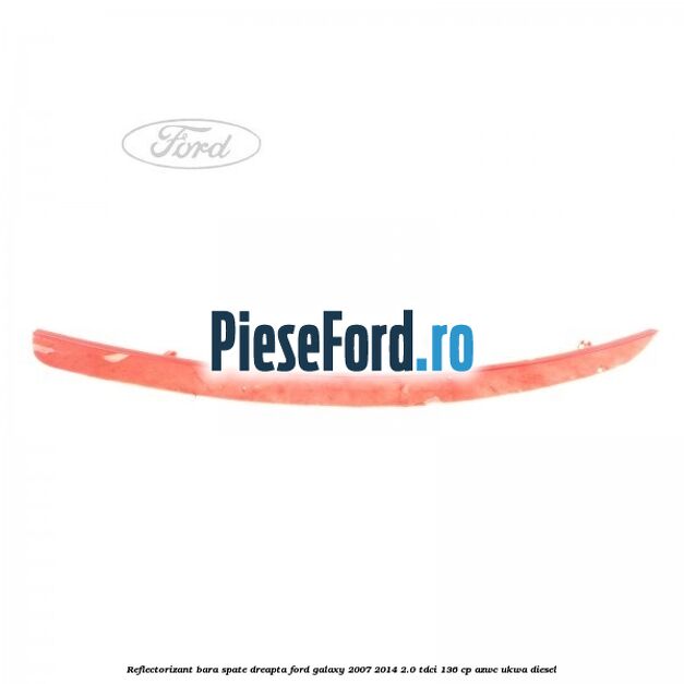 Reflectorizant bara spate dreapta Ford Galaxy 2007-2014 2.0 TDCi 136 cp AZWC, UKWA diesel