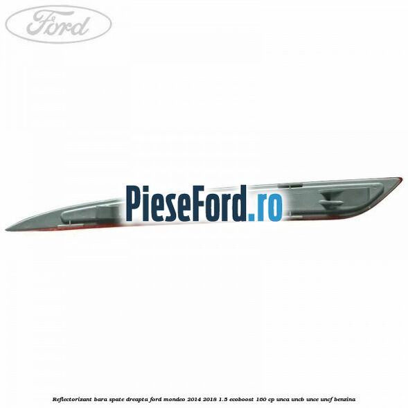 Reflectorizant bara spate dreapta Ford Mondeo 2014-2018 1.5 EcoBoost 160 cp UNCA, UNCB, UNCE, UNCF benzina