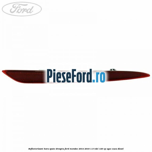 Reflectorizant bara spate dreapta Ford Mondeo 2014-2018 1.5 TDCi 120 cp UGCC, XUCA diesel