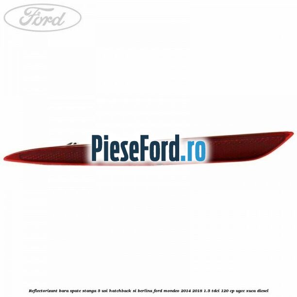 Reflectorizant bara spate stanga 5 usi hatchback si berlina Ford Mondeo 2014-2018 1.5 TDCi 120 cp UGCC, XUCA diesel