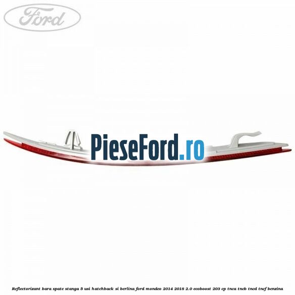Reflectorizant bara spate stanga 5 usi hatchback si berlina Ford Mondeo 2014-2018 2.0 EcoBoost 203 cp TNCA, TNCB, TNCD, TNCF benzina