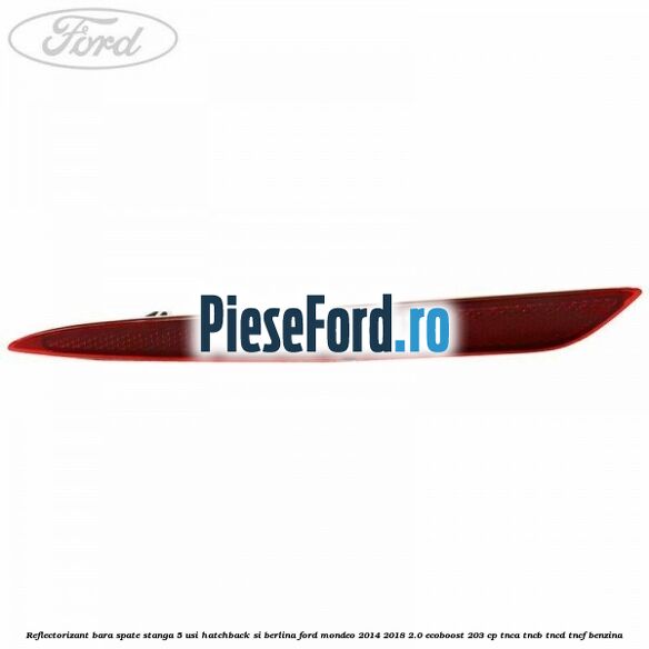 Reflectorizant bara spate stanga 5 usi hatchback si berlina Ford Mondeo 2014-2018 2.0 EcoBoost 203 cp TNCA, TNCB, TNCD, TNCF benzina
