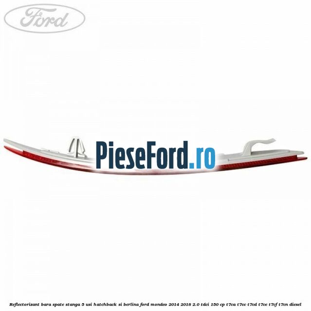 Reflectorizant bara spate stanga 5 usi hatchback si berlina Ford Mondeo 2014-2018 2.0 TDCi 150 cp T7CA, T7CC, T7CD, T7CE, T7CF, T7CN diesel