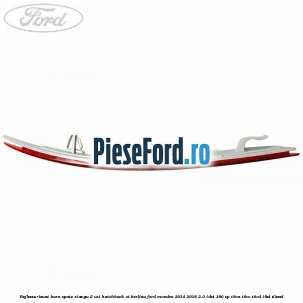 Reflectorizant bara spate stanga 5 usi hatchback si berlina Ford Mondeo 2014-2018 2.0 TDCi 180 cp Reflectorizant bara spate stanga 5 usi hatchback si berlina Ford Mondeo 2014-2018 2.0 TDCi 180 cp T8CA, T8CC, T8CD, T8CL diesel