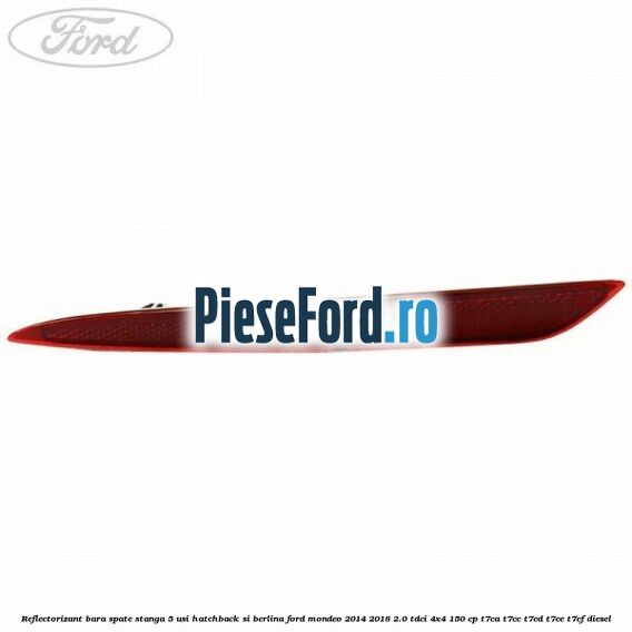 Reflectorizant bara spate stanga 5 usi hatchback si berlina Ford Mondeo 2014-2018 2.0 TDCi 4x4 150 cp Reflectorizant bara spate stanga 5 usi hatchback si berlina Ford Mondeo 2014-2018 2.0 TDCi 4x4 150 cp T7CA, T7CC, T7CD, T7CE, T7CF diesel