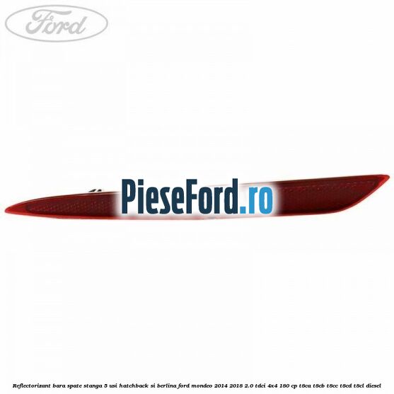 Reflectorizant bara spate stanga 5 usi hatchback si berlina Ford Mondeo 2014-2018 2.0 TDCi 4x4 180 cp T8CA, T8CB, T8CC, T8CD, T8CL diesel