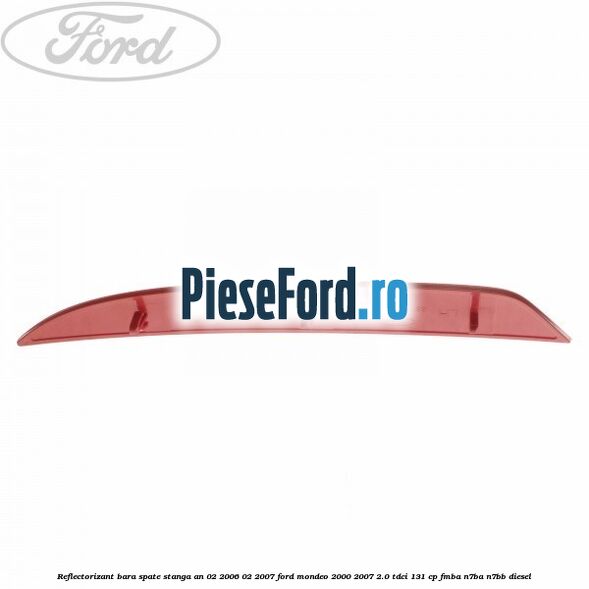 Reflectorizant bara spate stanga an 02/2006-02/2007 Ford Mondeo 2000-2007 2.0 TDCi 131 cp FMBA, N7BA, N7BB diesel