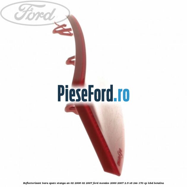 Reflectorizant bara spate stanga an 02/2006-02/2007 Ford Mondeo 2000-2007 2.5 V6 24V 170 cp Reflectorizant bara spate stanga an 02/2006-02/2007 Ford Mondeo 2000-2007 2.5 V6 24V 170 cp LCBD benzina