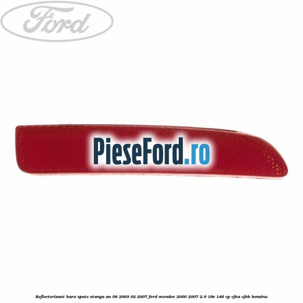 Reflectorizant bara spate stanga an 08/2003-02/2007 Ford Mondeo 2000-2007 2.0 16V 146 cp Reflectorizant bara spate stanga an 08/2003-02/2007 Ford Mondeo 2000-2007 2.0 16V 146 cp CJBA, CJBB benzina