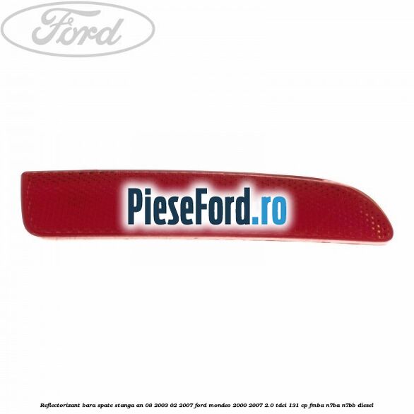 Reflectorizant bara spate stanga an 08/2003-02/2007 Ford Mondeo 2000-2007 2.0 TDCi 131 cp FMBA, N7BA, N7BB diesel