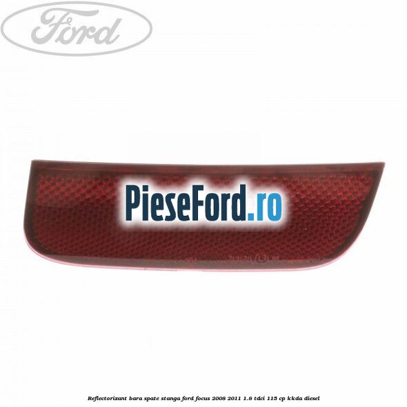 Reflectorizant bara spate stanga Ford Focus 2008-2011 1.8 TDCi 115 cp Reflectorizant bara spate stanga Ford Focus 2008-2011 1.8 TDCi 115 cp KKDA diesel