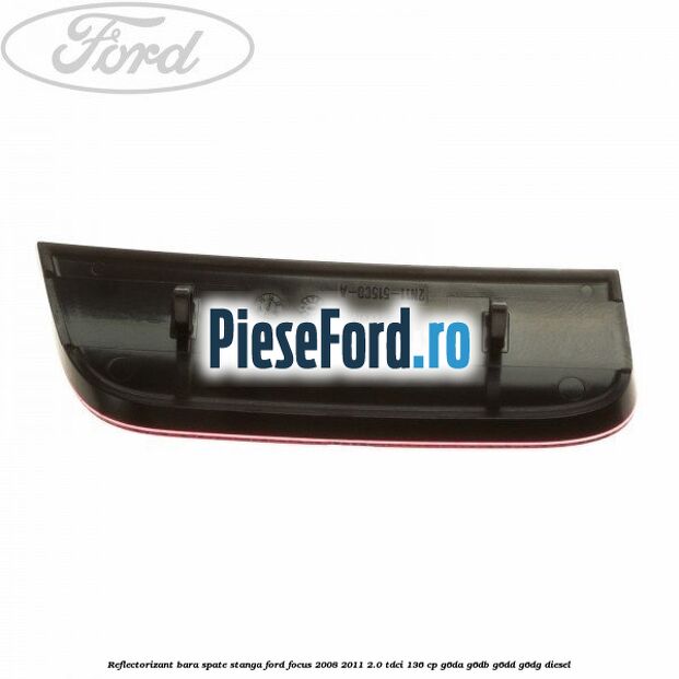 Reflectorizant bara spate stanga Ford Focus 2008-2011 2.0 TDCi 136 cp Reflectorizant bara spate stanga Ford Focus 2008-2011 2.0 TDCi 136 cp G6DA, G6DB, G6DD, G6DG diesel