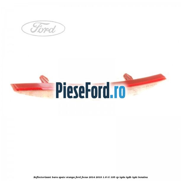 Reflectorizant bara spate stanga Ford Focus 2014-2018 1.6 Ti 105 cp IQDA, IQDB, IQDC benzina