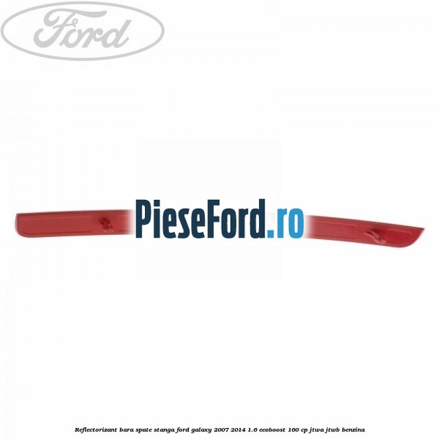 Reflectorizant bara spate stanga Ford Galaxy 2007-2014 1.6 EcoBoost 160 cp JTWA, JTWB benzina