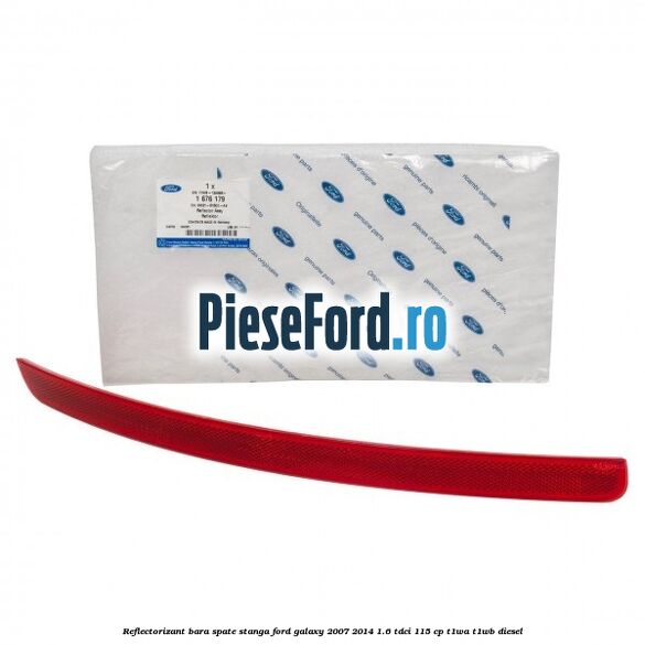Reflectorizant bara spate stanga Ford Galaxy 2007-2014 1.6 TDCi 115 cp Reflectorizant bara spate stanga Ford Galaxy 2007-2014 1.6 TDCi 115 cp T1WA, T1WB diesel
