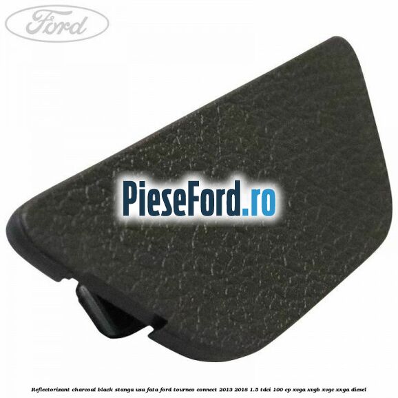 Reflectorizant charcoal black stanga usa fata Ford Tourneo Connect 2013-2018 1.5 TDCi 100 cp XVGA, XVGB, XVGC, XXGA diesel