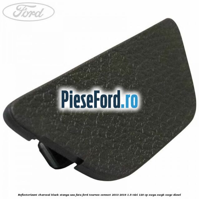 Reflectorizant charcoal black stanga usa fata Ford Tourneo Connect 2013-2018 1.5 TDCi 120 cp XWGA, XWGB, XWGC diesel