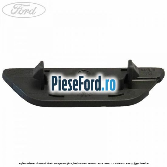 Reflectorizant charcoal black stanga usa fata Ford Tourneo Connect 2013-2018 1.6 EcoBoost 150 cp JQGA benzina