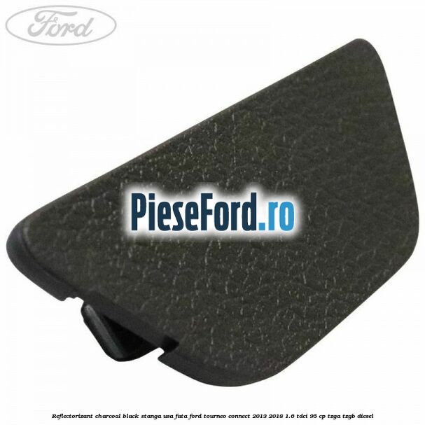 Reflectorizant charcoal black stanga usa fata Ford Tourneo Connect 2013-2018 1.6 TDCi 95 cp TZGA, TZGB diesel