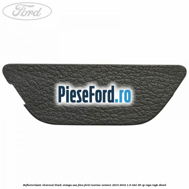 Reflectorizant charcoal black stanga usa fata Ford Tourneo Connect 2013-2018 1.6 TDCi 95 cp TZGA, TZGB diesel