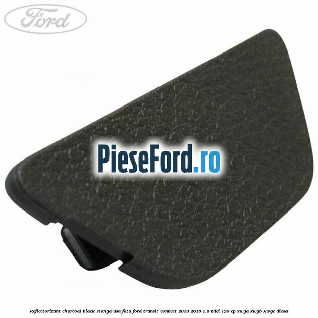 Reflectorizant charcoal black stanga usa fata Ford Transit Connect 2013-2018 1.5 TDCi 120 cp XWGA, XWGB, XWGC diesel