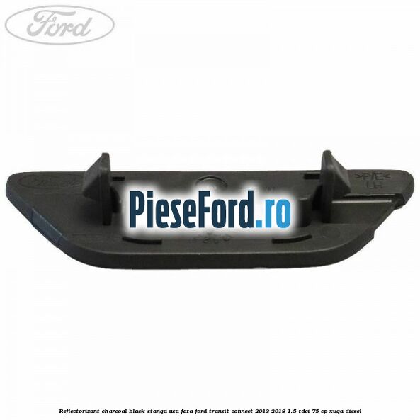 Reflectorizant charcoal black stanga usa fata Ford Transit Connect 2013-2018 1.5 TDCi 75 cp XUGA diesel