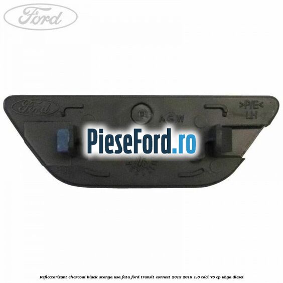Reflectorizant charcoal black stanga usa fata Ford Transit Connect 2013-2018 1.6 TDCi 75 cp UBGA diesel