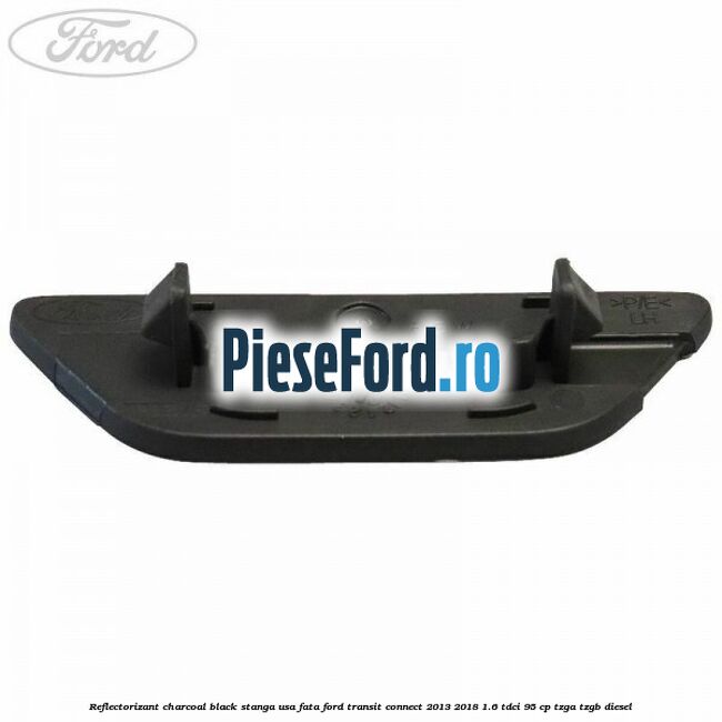 Reflectorizant charcoal black stanga usa fata Ford Transit Connect 2013-2018 1.6 TDCi 95 cp TZGA, TZGB diesel