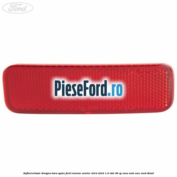 Reflectorizant dreapta bara spate Ford Tourneo Courier 2014-2018 1.5 TDCi 95 cp XVCA, XVCB, XVCC, XVCD diesel