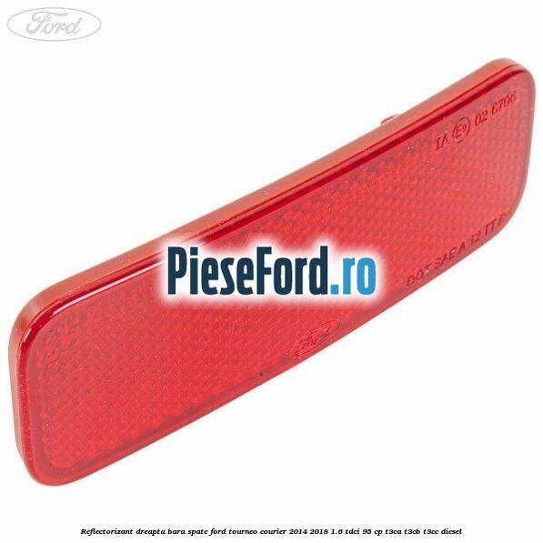 Reflectorizant dreapta bara spate Ford Tourneo Courier 2014-2018 1.6 TDCi 95 cp Reflectorizant dreapta bara spate Ford Tourneo Courier 2014-2018 1.6 TDCi 95 cp T3CA, T3CB, T3CC diesel