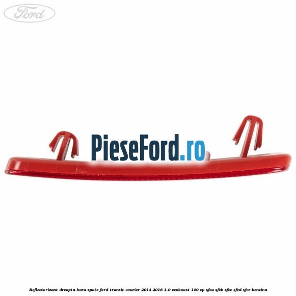 Reflectorizant dreapta bara spate Ford Transit Courier 2014-2018 1.0 EcoBoost 100 cp Reflectorizant dreapta bara spate Ford Transit Courier 2014-2018 1.0 EcoBoost 100 cp SFCA, SFCB, SFCC, SFCD, SFCE benzina
