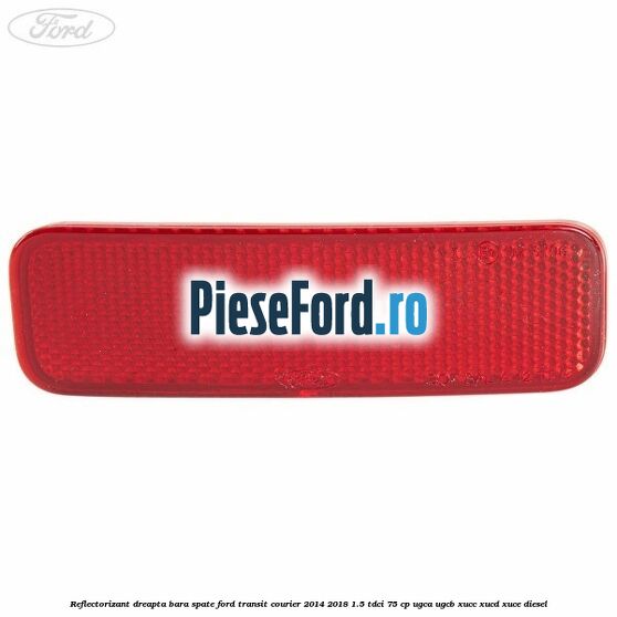 Reflectorizant dreapta bara spate Ford Transit Courier 2014-2018 1.5 TDCi 75 cp UGCA, UGCB, XUCC, XUCD, XUCE diesel