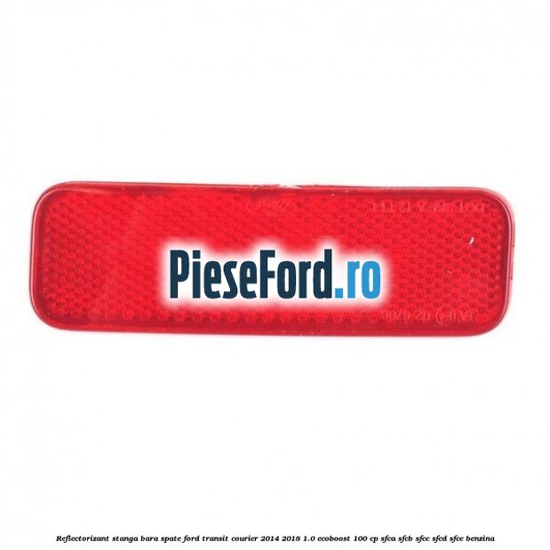 Reflectorizant stanga bara spate Ford Transit Courier 2014-2018 1.0 EcoBoost 100 cp SFCA, SFCB, SFCC, SFCD, SFCE benzina