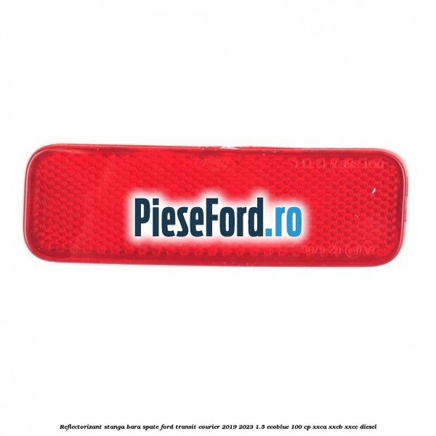Reflectorizant stanga bara spate Ford Transit Courier 2019-2023 1.5 EcoBlue 100 cp XXCA, XXCB, XXCC diesel