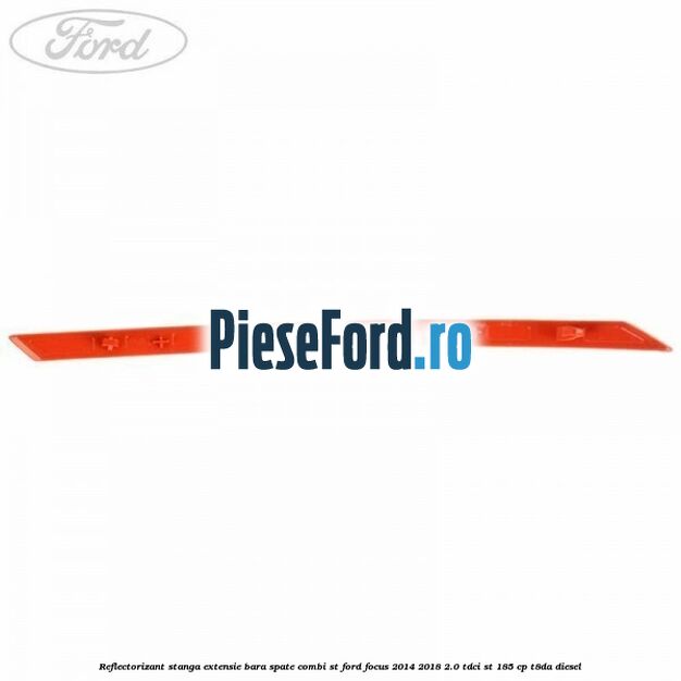 Reflectorizant stanga extensie bara spate combi ST Ford Focus 2014-2018 2.0 TDCi ST 185 cp T8DA diesel