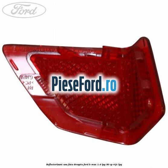 Reflectorizant usa fata dreapta Ford B-Max 1.4 LPG 90 cp RTJC LPG