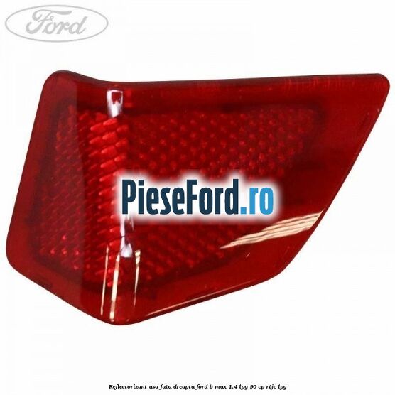 Reflectorizant usa fata dreapta Ford B-Max 1.4 LPG 90 cp RTJC LPG
